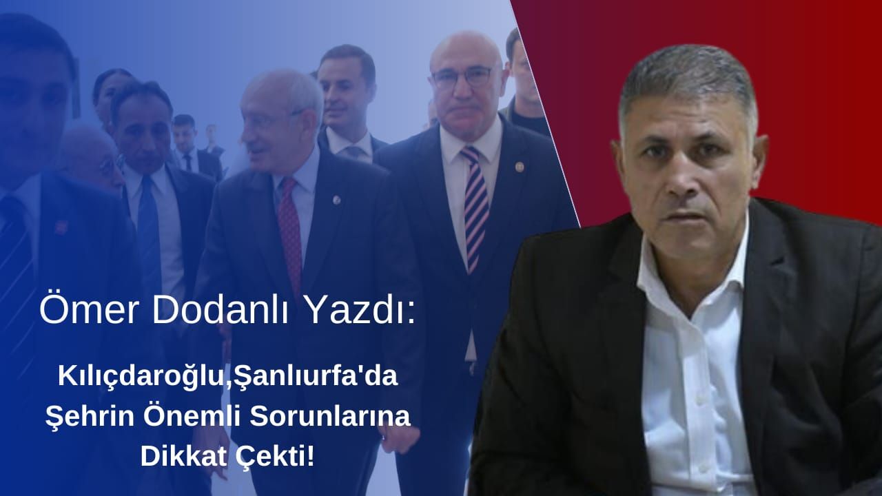 Kılıçdaroğlu,Şanlıurfa’da şehrin önemli sorunlarına dikkat çekti