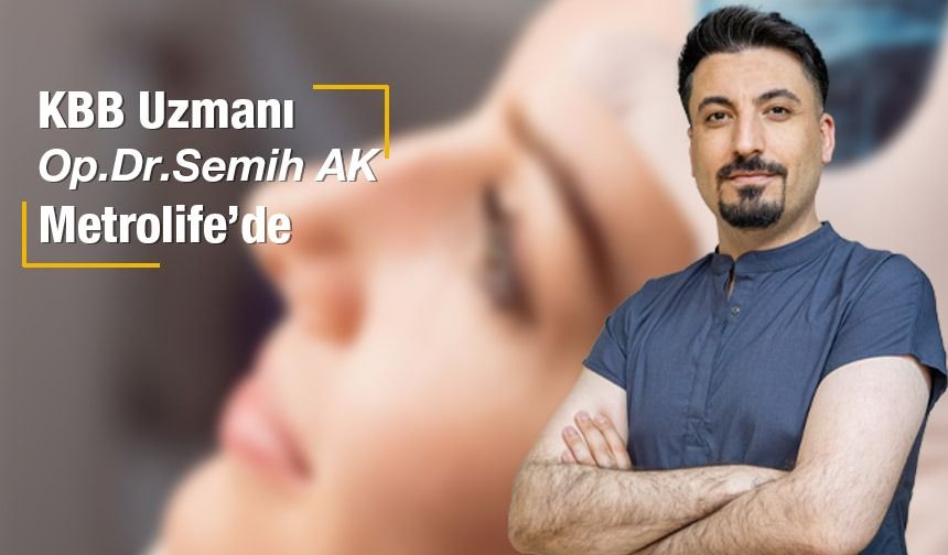 KBB Uzmanı Op. Dr. Ak Metrolife Hastanesi’de hasta kabulüne başladı